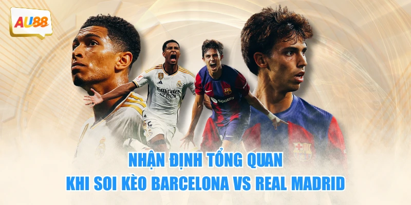 Soi Kèo Barcelona VS Real Madrid: Nhận Định Và Dự Đoán 2 Nhận định tổng quan khi soi kèo Barcelona vs Real Madrid